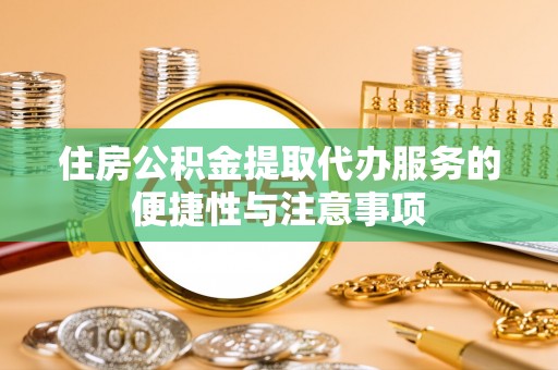 泰山住房公积金提取代办服务的便捷性与注意事项