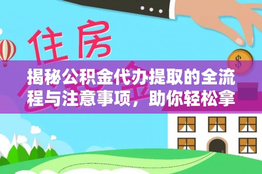 泰山揭秘公积金代办提取的全流程与注意事项，助你轻松拿回属于自己的钱