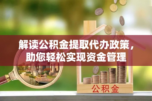 泰山解读公积金提取代办政策，助您轻松实现资金管理