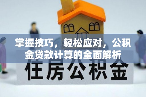 泰山掌握技巧，轻松应对，公积金贷款计算的全面解析