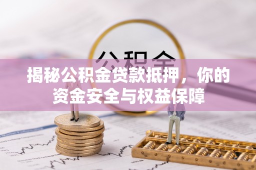 泰山揭秘公积金贷款抵押，你的资金安全与权益保障