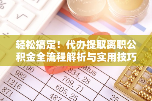 泰山轻松搞定！代办提取离职公积金全流程解析与实用技巧