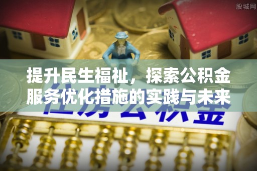 泰山提升民生福祉，探索公积金服务优化措施的实践与未来