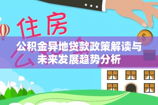 泰山公积金异地贷款政策解读与未来发展趋势分析
