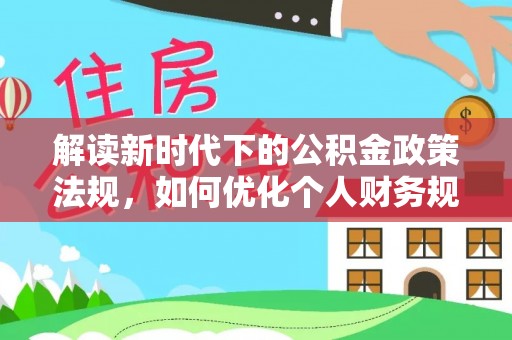 泰山解读新时代下的公积金政策法规，如何优化个人财务规划