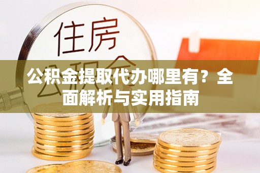 泰山公积金提取代办哪里有？全面解析与实用指南