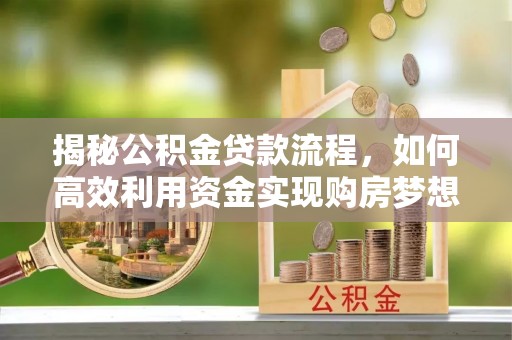泰山揭秘公积金贷款流程，如何高效利用资金实现购房梦想
