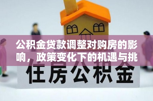 泰山公积金贷款调整对购房的影响，政策变化下的机遇与挑战