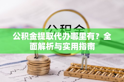 泰山公积金提取代办哪里有？全面解析与实用指南