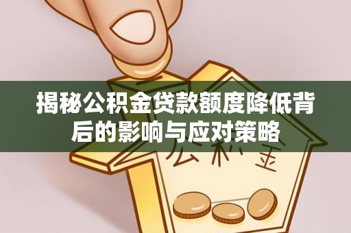 泰山揭秘公积金贷款额度降低背后的影响与应对策略