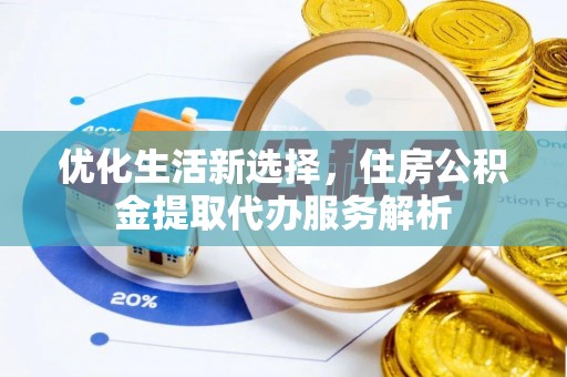 泰山优化生活新选择，住房公积金提取代办服务解析
