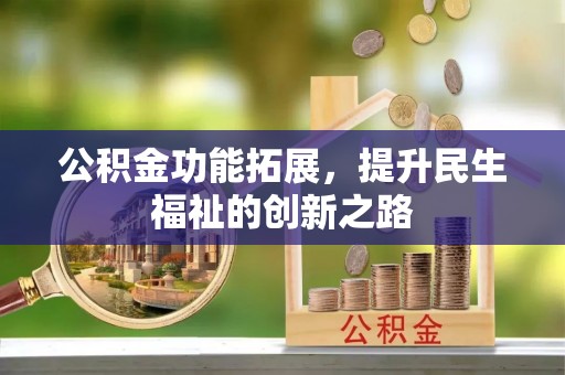 泰山公积金功能拓展，提升民生福祉的创新之路