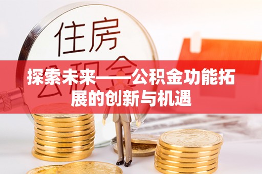 泰山探索未来——公积金功能拓展的创新与机遇