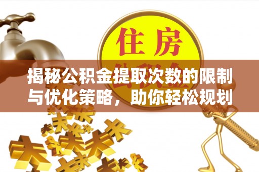 泰山揭秘公积金提取次数的限制与优化策略，助你轻松规划财务未来