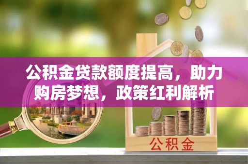 泰山公积金贷款额度提高，助力购房梦想，政策红利解析