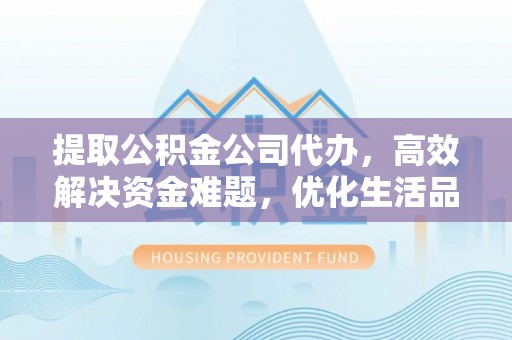 泰山提取公积金公司代办，高效解决资金难题，优化生活品质