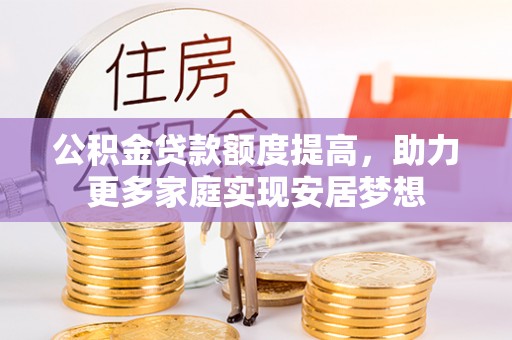 泰山公积金贷款额度提高，助力更多家庭实现安居梦想
