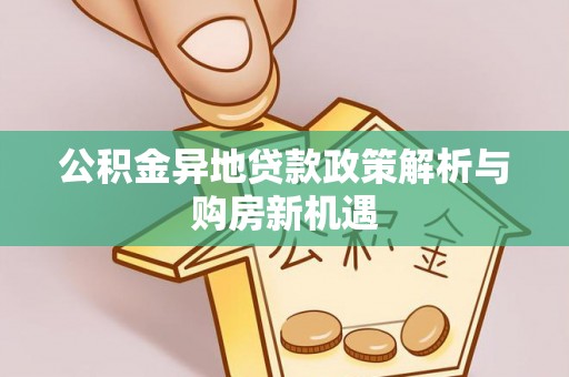 泰山公积金异地贷款政策解析与购房新机遇
