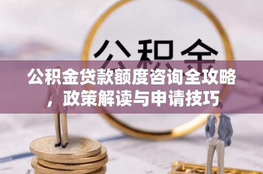 泰山公积金贷款额度咨询全攻略，政策解读与申请技巧