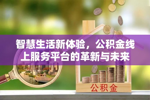 泰山智慧生活新体验，公积金线上服务平台的革新与未来