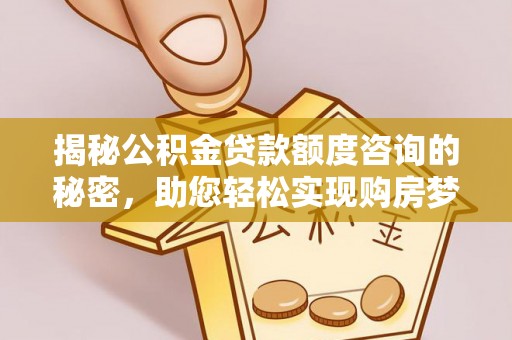 泰山揭秘公积金贷款额度咨询的秘密，助您轻松实现购房梦想