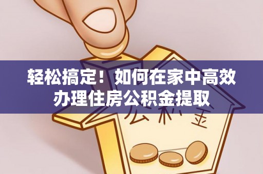 泰山轻松搞定！如何在家中高效办理住房公积金提取