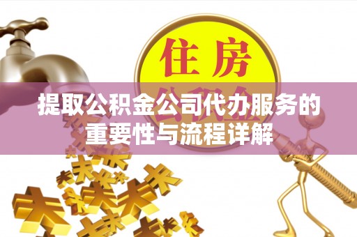 泰山提取公积金公司代办服务的重要性与流程详解