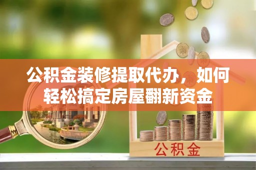 泰山公积金装修提取代办，如何轻松搞定房屋翻新资金