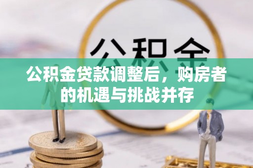 泰山公积金贷款调整后，购房者的机遇与挑战并存