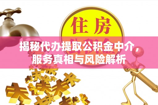 泰山揭秘代办提取公积金中介，服务真相与风险解析