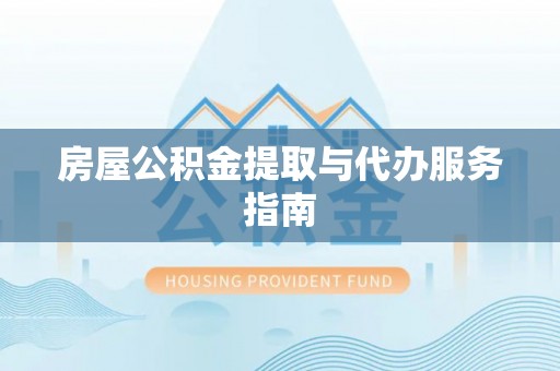 泰山房屋公积金提取与代办服务指南