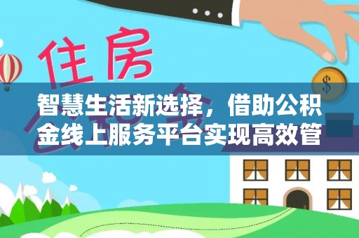 泰山智慧生活新选择，借助公积金线上服务平台实现高效管理