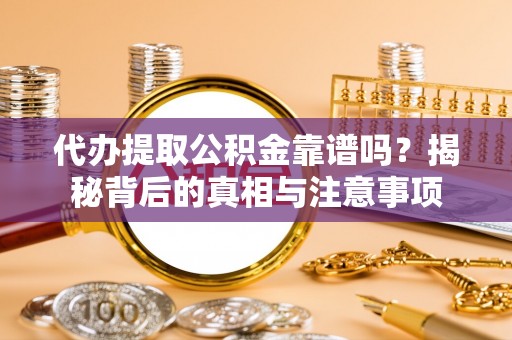 泰山代办提取公积金靠谱吗？揭秘背后的真相与注意事项