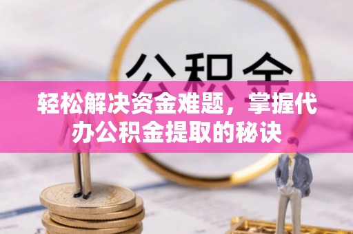 泰山轻松解决资金难题，掌握代办公积金提取的秘诀