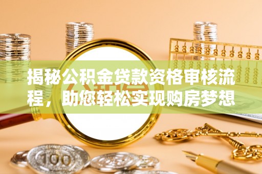 泰山揭秘公积金贷款资格审核流程，助您轻松实现购房梦想
