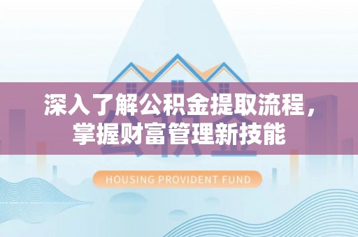 泰山深入了解公积金提取流程，掌握财富管理新技能