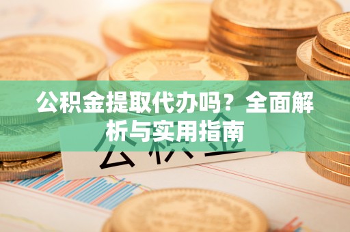 泰山公积金提取代办吗？全面解析与实用指南