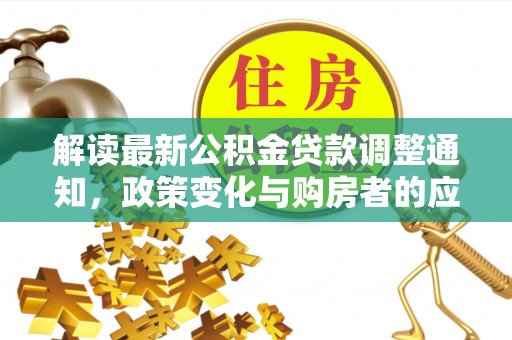 泰山解读最新公积金贷款调整通知，政策变化与购房者的应对策略