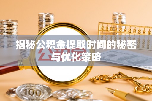 泰山揭秘公积金提取时间的秘密与优化策略