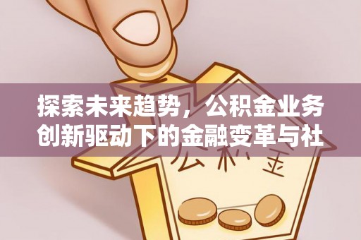 泰山探索未来趋势，公积金业务创新驱动下的金融变革与社会价值