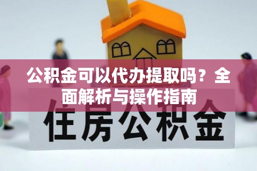 泰山公积金可以代办提取吗？全面解析与操作指南