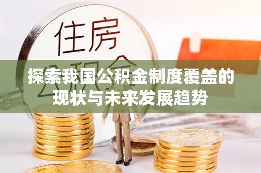 泰山探索我国公积金制度覆盖的现状与未来发展趋势