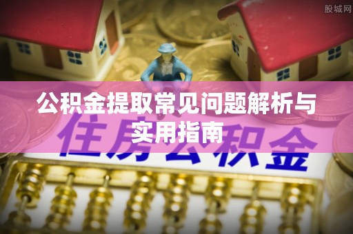 泰山公积金提取常见问题解析与实用指南
