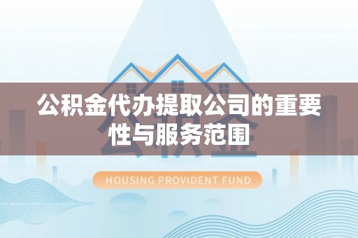 泰山公积金代办提取公司的重要性与服务范围