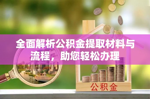 泰山全面解析公积金提取材料与流程，助您轻松办理
