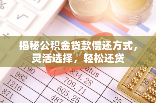 泰山揭秘公积金贷款偿还方式，灵活选择，轻松还贷