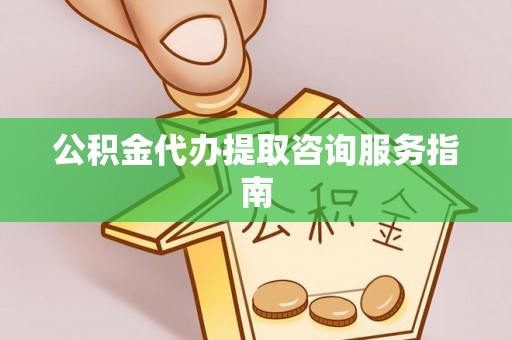 泰山公积金代办提取咨询服务指南