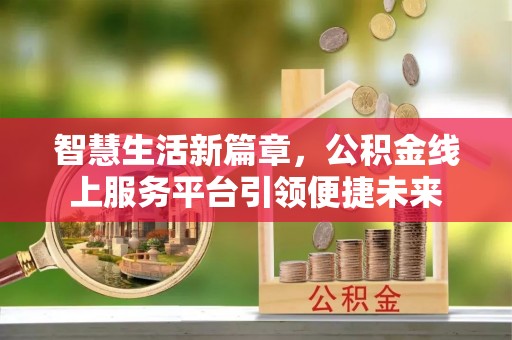 泰山智慧生活新篇章，公积金线上服务平台引领便捷未来