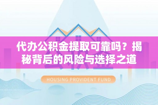 泰山代办公积金提取可靠吗？揭秘背后的风险与选择之道