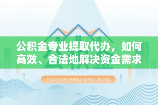 泰山公积金专业提取代办，如何高效、合法地解决资金需求？